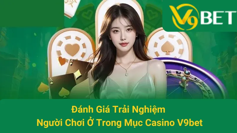Đánh Giá Trải Nghiệm Người Chơi Ở Trong Mục Casino V9bet